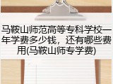 马鞍山师范高等专科学校一年学费多少钱，还有哪些费用(马鞍山师专学费)