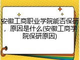 安徽工商职业学院能否保研，原因是什么(安徽工商学院保研原因)
