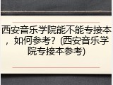西安音乐学院能不能专接本，如何参考？(西安音乐学院专接本参考)