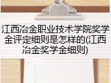 江西冶金职业技术学院奖学金评定细则是怎样的(江西冶金奖学金细则)