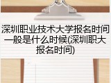 深圳职业技术大学报名时间一般是什么时候(深圳职大报名时间)
