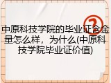 中原科技学院的毕业证含金量怎么样，为什么(中原科技学院毕业证价值)