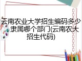 云南农业大学招生编码多少，隶属哪个部门(云南农大招生代码)