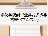 绥化学院到毕业要花多少学费(绥化学费总计)