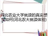 河北农业大学就读的真实感觉如何(河北农大就读体验)