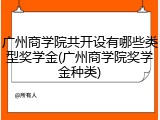 广州商学院共开设有哪些类型奖学金(广州商学院奖学金种类)