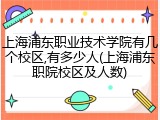 上海浦东职业技术学院有几个校区,有多少人(上海浦东职院校区及人数)