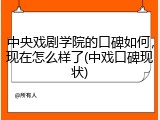 中央戏剧学院的口碑如何，现在怎么样了(中戏口碑现状)