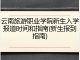 云南旅游职业学院新生入学报道时间和指南(新生报到指南)