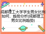 成都理工大学学生男女比例如何，趋势分析(成都理工男女比例趋势)