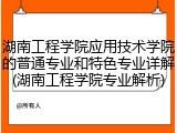 湖南工程学院应用技术学院的普通专业和特色专业详解(湖南工程学院专业解析)