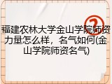 福建农林大学金山学院师资力量怎么样，名气如何(金山学院师资名气)