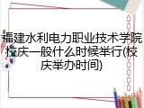 福建水利电力职业技术学院校庆一般什么时候举行(校庆举办时间)