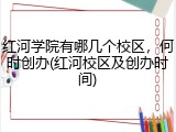 红河学院有哪几个校区，何时创办(红河校区及创办时间)