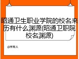 昭通卫生职业学院的校名来历有什么渊源(昭通卫职院校名渊源)