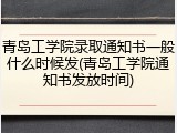 青岛工学院录取通知书一般什么时候发(青岛工学院通知书发放时间)