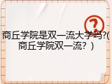 商丘学院是双一流大学吗?(商丘学院双一流？)
