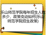 乐山师范学院每年招生人数多少，政策变动如何(乐山师范学院招生政策)