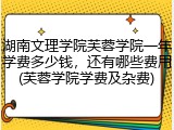 湖南文理学院芙蓉学院一年学费多少钱，还有哪些费用(芙蓉学院学费及杂费)