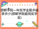 邯郸学院一年奖学金最多能拿多少(邯郸学院最高奖学金)