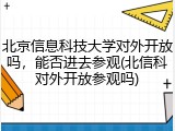 北京信息科技大学对外开放吗，能否进去参观(北信科对外开放参观吗)
