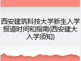 西安建筑科技大学新生入学报道时间和指南(西安建大入学须知)