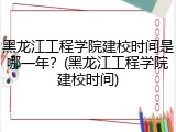 黑龙江工程学院建校时间是哪一年？(黑龙江工程学院建校时间)