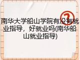 南华大学船山学院有没有就业指导，好就业吗(南华船山就业指导)