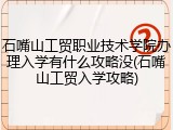 石嘴山工贸职业技术学院办理入学有什么攻略没(石嘴山工贸入学攻略)