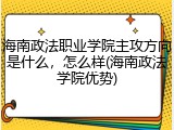 海南政法职业学院主攻方向是什么，怎么样(海南政法学院优势)