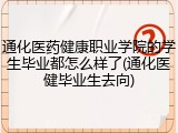 通化医药健康职业学院的学生毕业都怎么样了(通化医健毕业生去向)