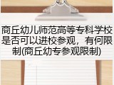 商丘幼儿师范高等专科学校是否可以进校参观，有何限制(商丘幼专参观限制)