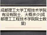成都理工大学工程技术学院有没有院士，大概多少(成都理工工程技术学院院士数量)