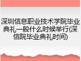 深圳信息职业技术学院毕业典礼一般什么时候举行(深信院毕业典礼时间)