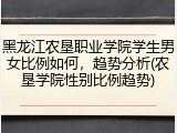 黑龙江农垦职业学院学生男女比例如何，趋势分析(农垦学院性别比例趋势)