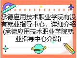 承德应用技术职业学院有没有就业指导中心，详细介绍(承德应用技术职业学院就业指导中心介绍)
