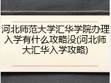 河北师范大学汇华学院办理入学有什么攻略没(河北师大汇华入学攻略)