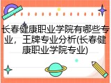 长春健康职业学院有哪些专业，王牌专业分析(长春健康职业学院专业)