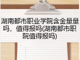 湖南都市职业学院含金量量吗,值得报吗(湖南都市职院值得报吗)
