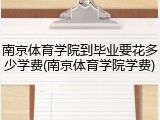 南京体育学院到毕业要花多少学费(南京体育学院学费)