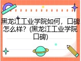 黑龙江工业学院如何，口碑怎么样？(黑龙江工业学院口碑)