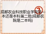 成都农业科技职业学院是一本还是本科第二批(成都农院是二本吗)