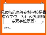 抚顺师范高等专科学校是否有双学位，为什么(抚顺师专双学位原因)