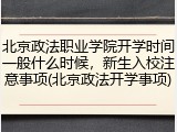 北京政法职业学院开学时间一般什么时候，新生入校注意事项(北京政法开学事项)
