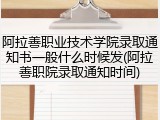 阿拉善职业技术学院录取通知书一般什么时候发(阿拉善职院录取通知时间)
