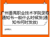 广州番禺职业技术学院录取通知书一般什么时候发(通知书何时发放)