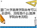 厦门大学嘉庚学院自考可以去读吗，流程是什么(嘉庚学院自考流程)