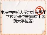 南京中医药大学地址在哪里，学校地理位置(南京中医药大学位置)
