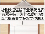 湖北铁道运输职业学院是否有双学位，为什么(湖北铁道运输职业学院双学位原因)