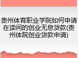 贵州体育职业学院如何申请在读间的创业无息贷款(贵州体院创业贷款申请)
